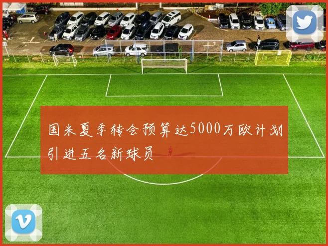 国米夏季转会预算达5000万欧计划引进五名新球员