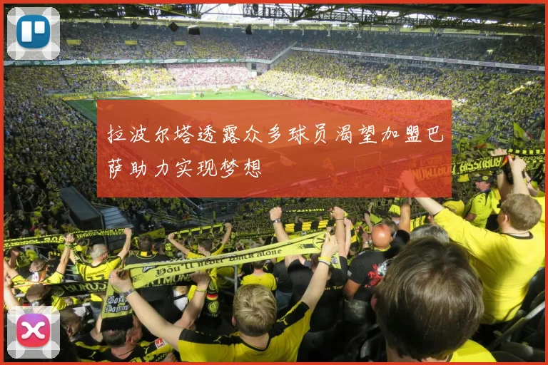 拉波尔塔透露众多球员渴望加盟巴萨助力实现梦想