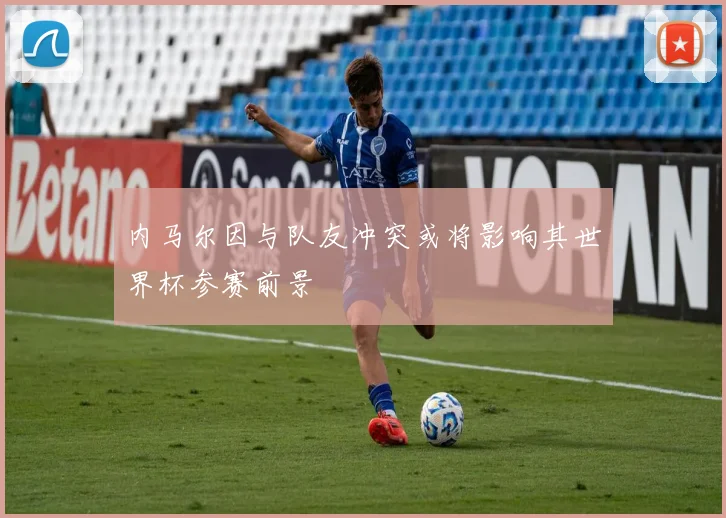 内马尔因与队友冲突或将影响其世界杯参赛前景