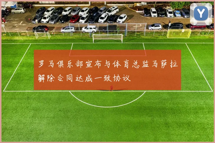 罗马俱乐部宣布与体育总监马萨拉解除合同达成一致协议