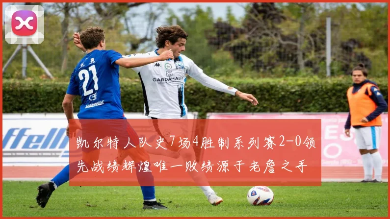 凯尔特人队史7场4胜制系列赛2-0领先战绩辉煌唯一败绩源于老詹之手