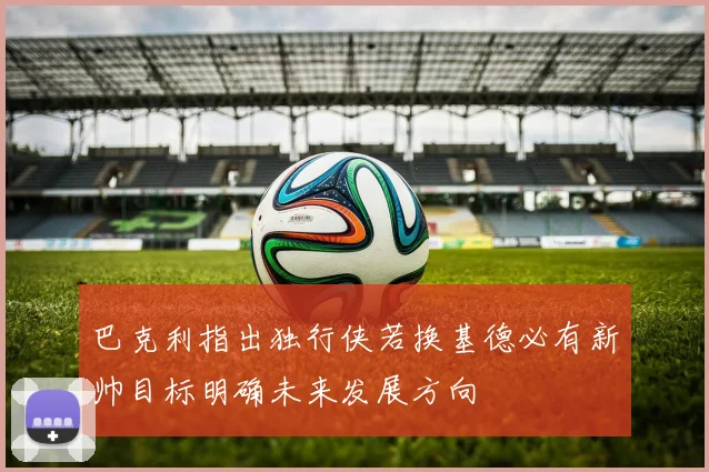 巴克利指出独行侠若换基德必有新帅目标明确未来发展方向